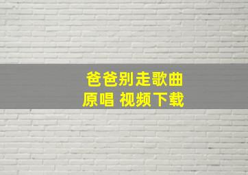 爸爸别走歌曲原唱 视频下载